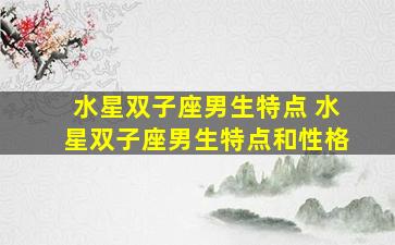 水星双子座男生特点 水星双子座男生特点和性格